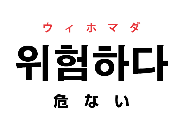 ハングルの単語 韓国語の「위험하다 ウィホマダ（危ない）」を覚える！