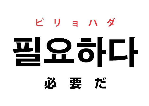 韓国語の「필요하다 ピリョハダ（必要だ）」を覚える！