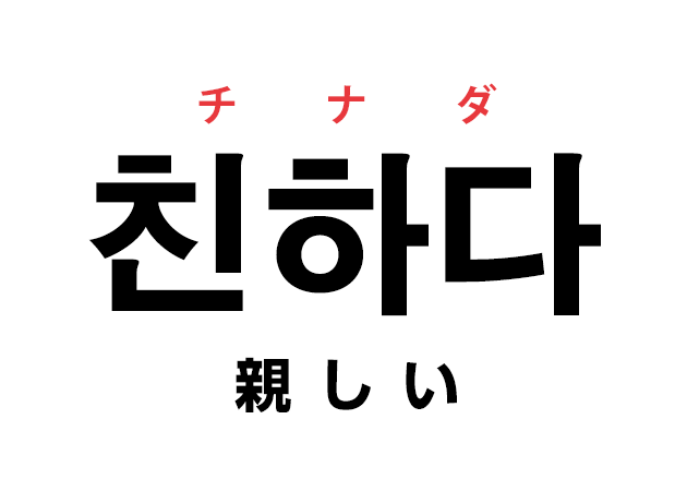 韓国語の「친하다 チナダ（親しい）」を覚える！