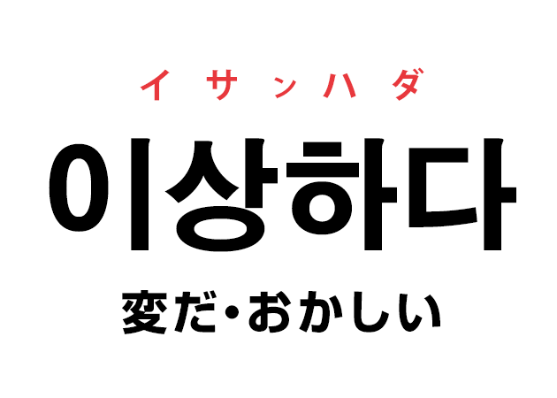 韓国語の「이상하다 イサンハダ（変だ・おかしい）」を覚える！