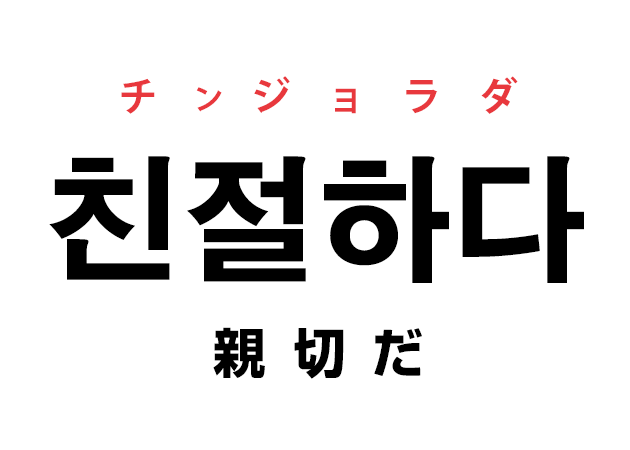 韓国語の「친절하다 チンジョラダ（親切だ）」を覚える！