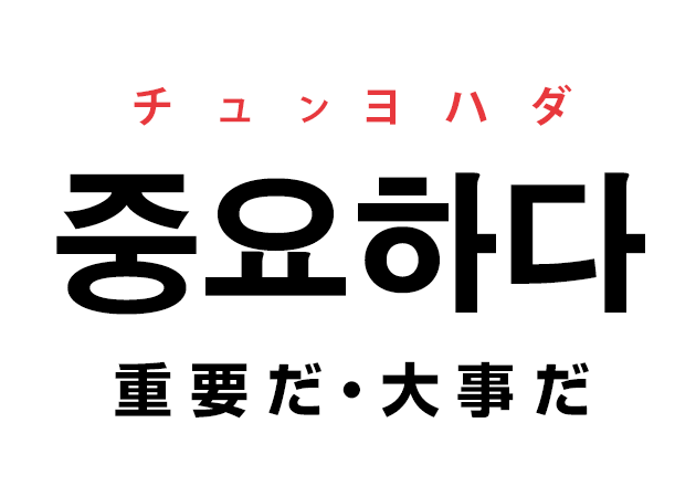 韓国語の「중요하다 チュンヨハダ（重要だ・大事だ・肝心だ・大切だ）」を覚える！