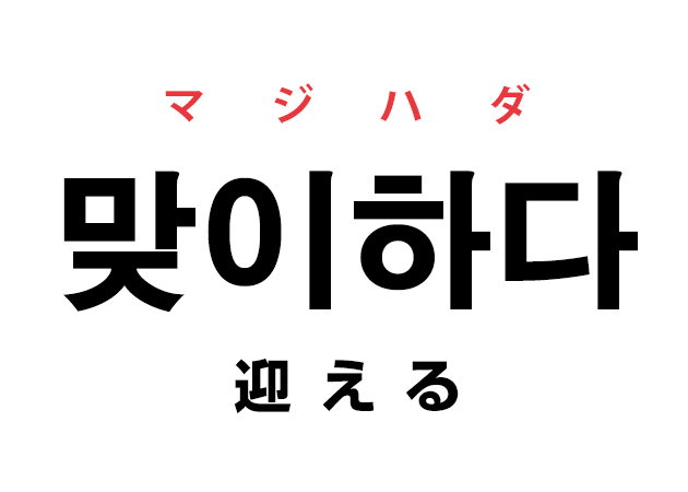 韓国語の「맞이하다 マジハダ（迎える）」を覚える！