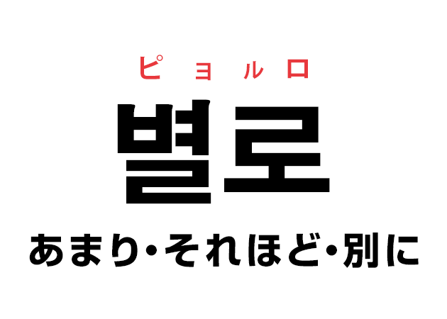 韓国語の「별로 ピョルロ（あまり・それほど・別に）」を覚える！