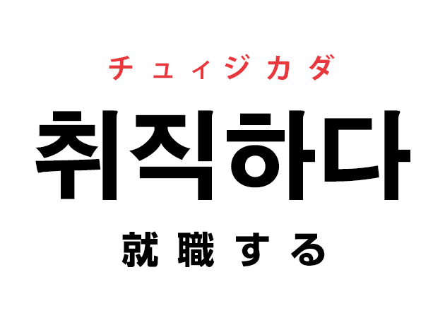 韓国語の「취직하다 チュィジカダ（就職する）」を覚える！