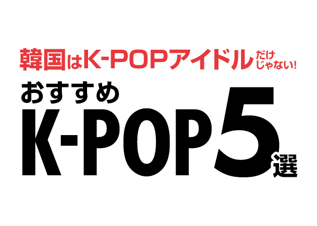 韓国はK-POPアイドルだけじゃない！おすすめK-POP5選！