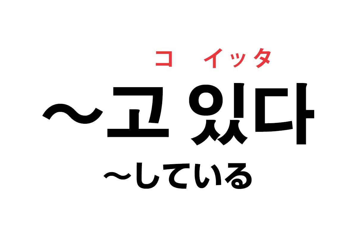 韓国語の「〜고 있다（〜している）」を覚える！