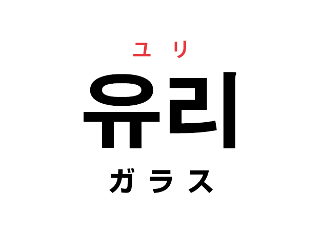 韓国語の「유리 ユリ（ガラス）」を覚える！