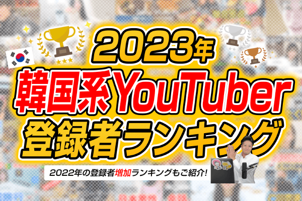 【2023年】韓国系YouTuber登録者ランキングを調べてみた！
