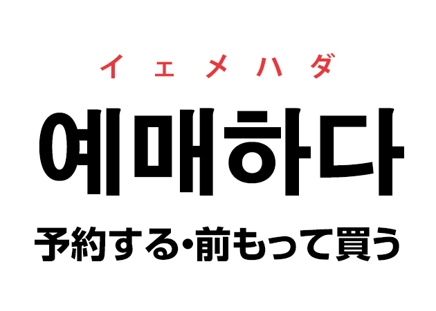 韓国語の「예매하다 イェメハダ（予約する・前もって買う）」を覚える！