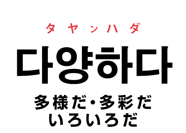 韓国語の「다양하다 タヤンハダ（多様だ・多彩だ・いろいろだ）」を覚える！