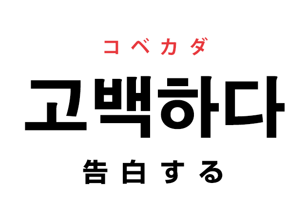 韓国語の「고백하다 コベカダ（告白する）」を覚える！